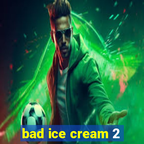 bad ice cream 2